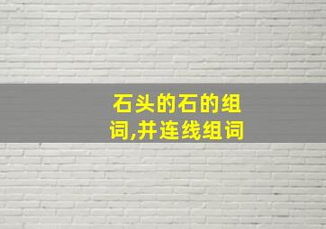 石头的石的组词,并连线组词