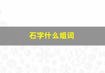 石字什么组词