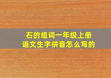 石的组词一年级上册语文生字拼音怎么写的