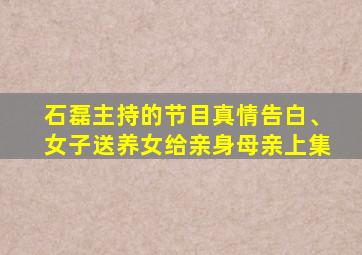 石磊主持的节目真情告白、女子送养女给亲身母亲上集