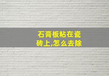 石膏板粘在瓷砖上,怎么去除