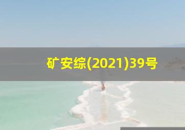 矿安综(2021)39号