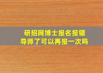 研招网博士报名报错导师了可以再报一次吗