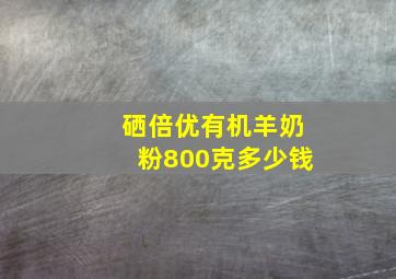 硒倍优有机羊奶粉800克多少钱