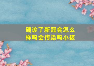 确诊了新冠会怎么样吗会传染吗小孩