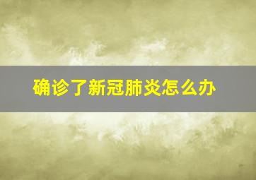 确诊了新冠肺炎怎么办