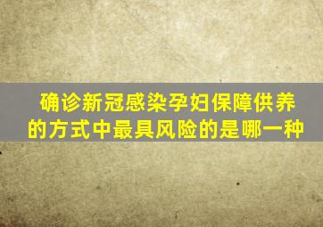 确诊新冠感染孕妇保障供养的方式中最具风险的是哪一种