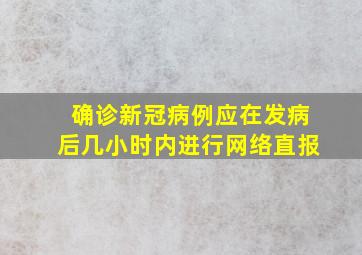 确诊新冠病例应在发病后几小时内进行网络直报