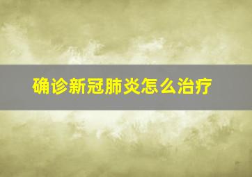 确诊新冠肺炎怎么治疗