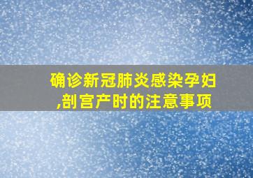 确诊新冠肺炎感染孕妇,剖宫产时的注意事项