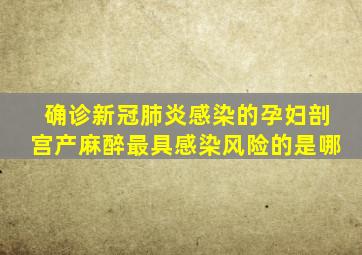 确诊新冠肺炎感染的孕妇剖宫产麻醉最具感染风险的是哪