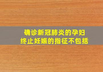 确诊新冠肺炎的孕妇终止妊娠的指征不包括