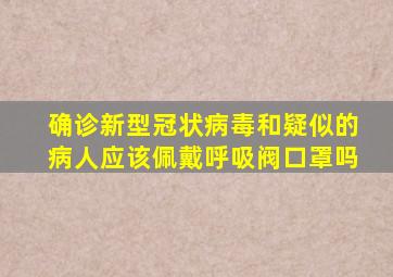 确诊新型冠状病毒和疑似的病人应该佩戴呼吸阀口罩吗