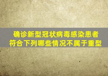 确诊新型冠状病毒感染患者符合下列哪些情况不属于重型