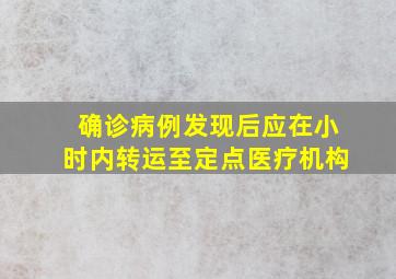 确诊病例发现后应在小时内转运至定点医疗机构