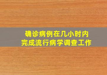 确诊病例在几小时内完成流行病学调查工作