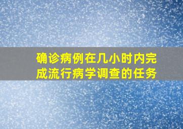 确诊病例在几小时内完成流行病学调查的任务