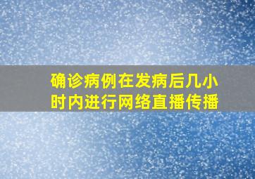 确诊病例在发病后几小时内进行网络直播传播