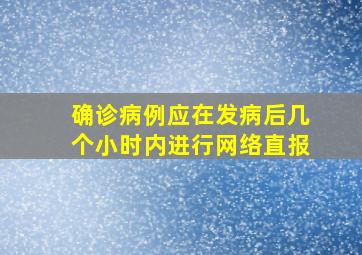 确诊病例应在发病后几个小时内进行网络直报