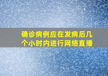 确诊病例应在发病后几个小时内进行网络直播