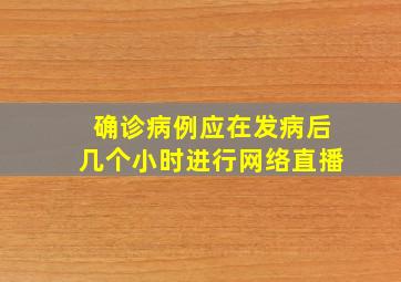 确诊病例应在发病后几个小时进行网络直播