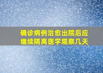 确诊病例治愈出院后应继续隔离医学观察几天