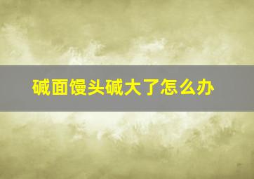 碱面馒头碱大了怎么办