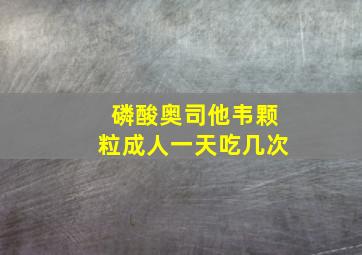 磷酸奥司他韦颗粒成人一天吃几次