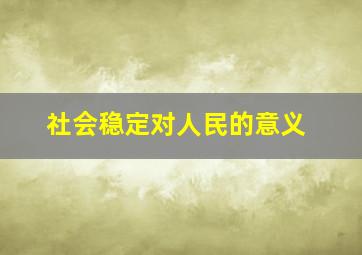 社会稳定对人民的意义