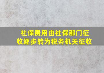 社保费用由社保部门征收逐步转为税务机关征收