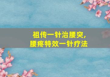 祖传一针治腰突,腰疼特效一针疗法