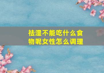 祛湿不能吃什么食物呢女性怎么调理