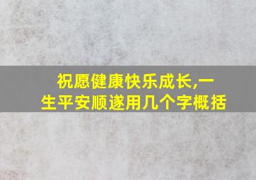 祝愿健康快乐成长,一生平安顺遂用几个字概括