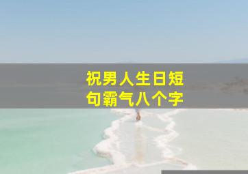 祝男人生日短句霸气八个字