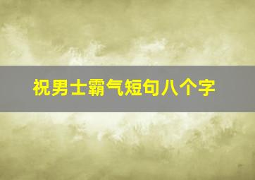 祝男士霸气短句八个字