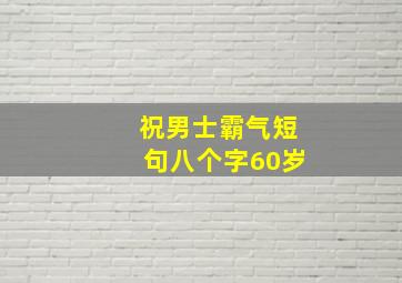 祝男士霸气短句八个字60岁