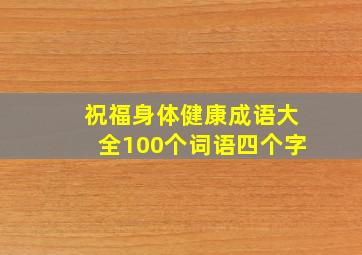 祝福身体健康成语大全100个词语四个字