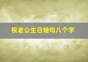 祝老公生日短句八个字