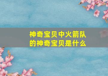 神奇宝贝中火箭队的神奇宝贝是什么