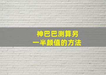 神巴巴测算另一半颜值的方法