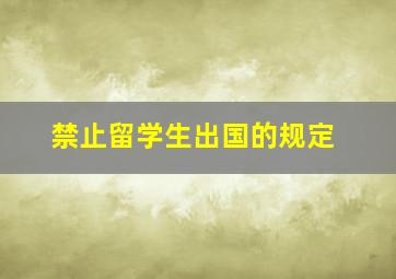 禁止留学生出国的规定