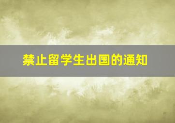 禁止留学生出国的通知