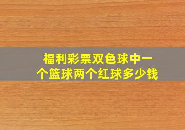 福利彩票双色球中一个篮球两个红球多少钱