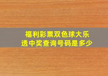 福利彩票双色球大乐透中奖查询号码是多少