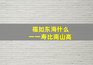 福如东海什么一一寿比南山高