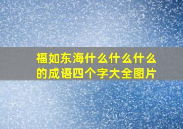 福如东海什么什么什么的成语四个字大全图片