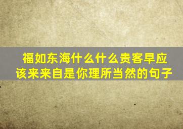 福如东海什么什么贵客早应该来来自是你理所当然的句子