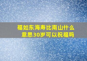 福如东海寿比南山什么意思30岁可以祝福吗