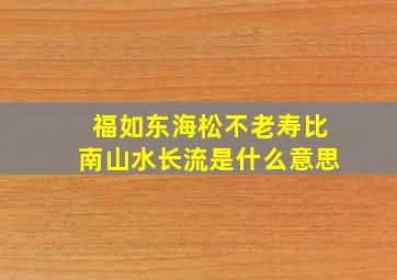 福如东海松不老寿比南山水长流是什么意思