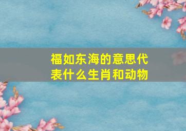 福如东海的意思代表什么生肖和动物